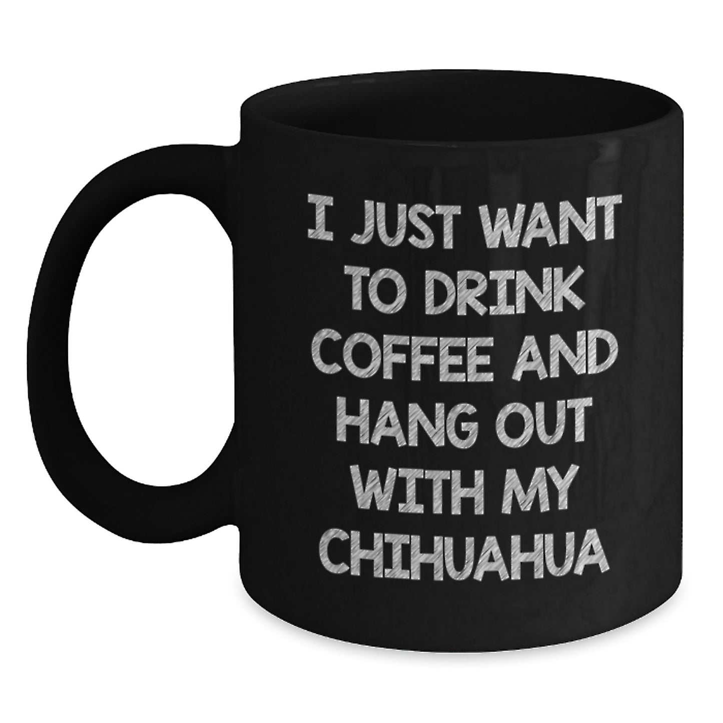 Funny Chihuahua Dog Gifts from Family for Birthday Unique Black Coffee Mug I Just Want To Drink Coffee And Hang Out With My Chihuahua - Main