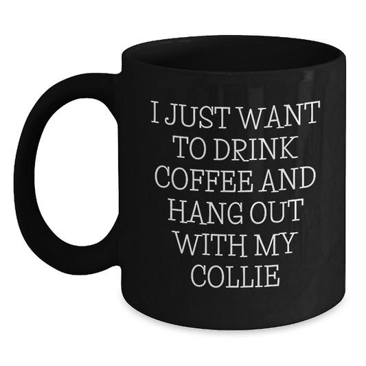 Funny Collie Dog Lover Gift from Friends for Birthday - Black Coffee Mug I Just Want To Drink Coffee And Hang Out With My Collie - Main
