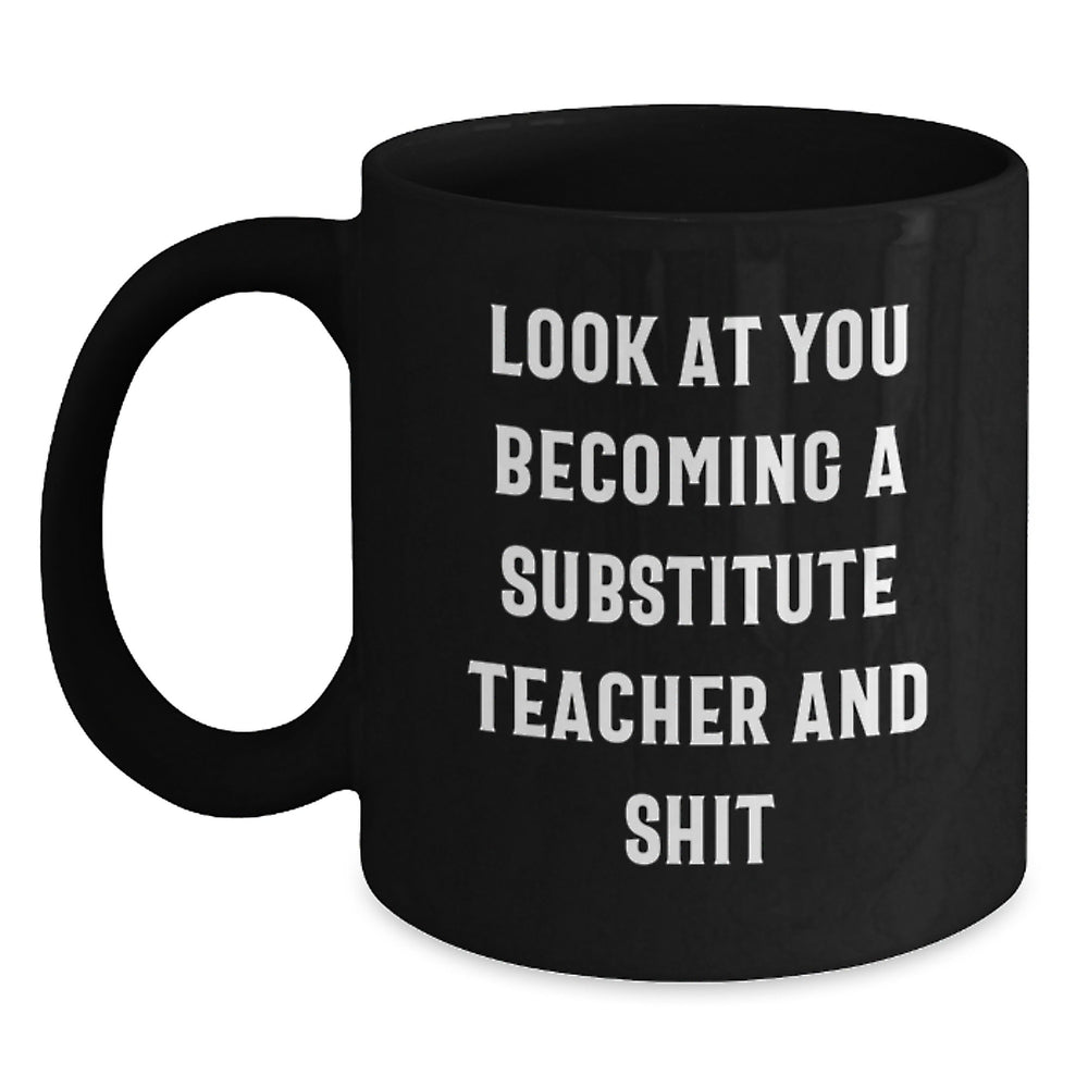 Funny Substitute Teacher Gift - 'Look At You Becoming A Substitute Teacher And Shit' Black Coffee Mug, Gifts from Friends for Substitute Teacher Graduation - Main