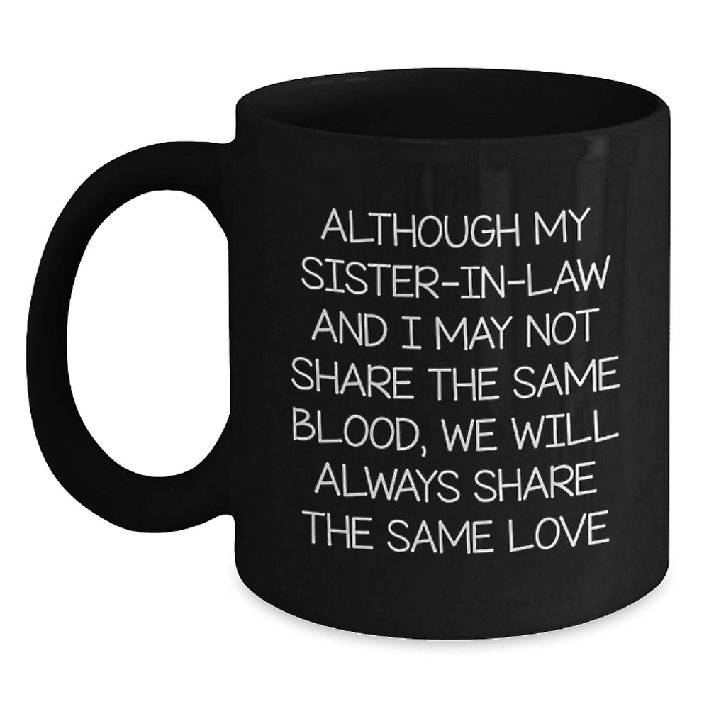 Funny Sister-in-law Gifts from Men - Inspirational Black Coffee Mug for Sister-in-law's Graduation, 'Although My Sister-in-law And I May Not Share The Same Blood, We Will Always Share The Same Love' - Main
