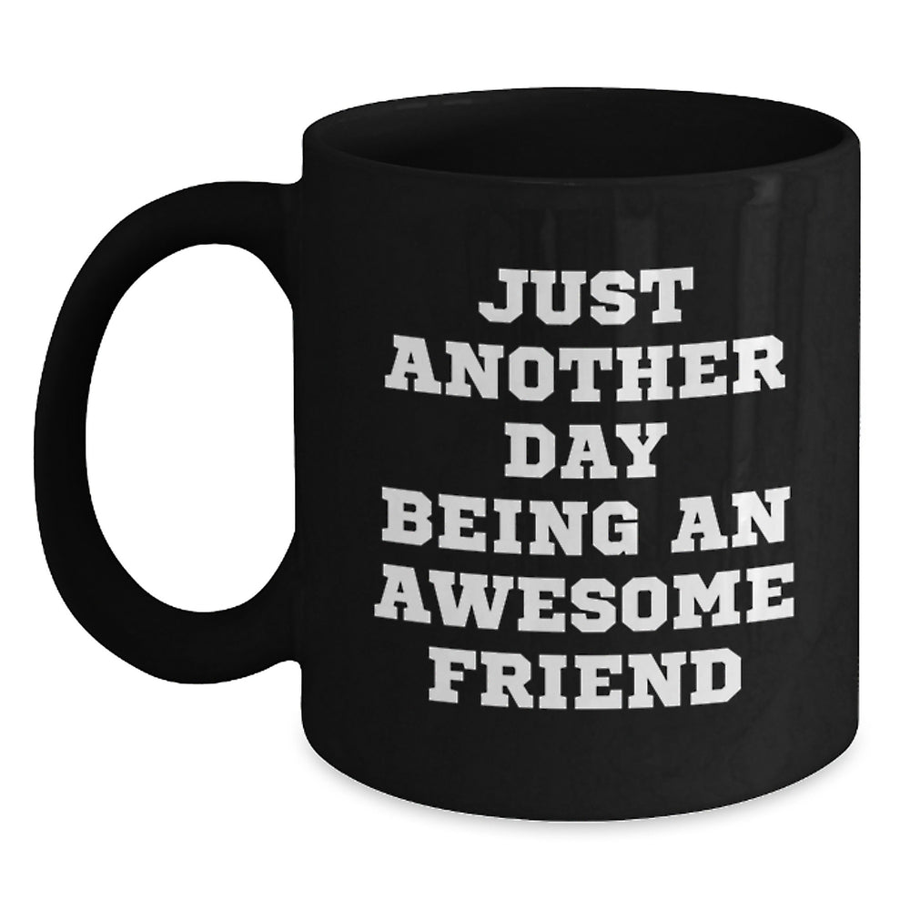 Funny Friend Graduation Gift Ideas - Just Another Day Being An Awesome Friend Black Coffee Mug from Friends, Gifts for Friends, Men, or Women - Main
