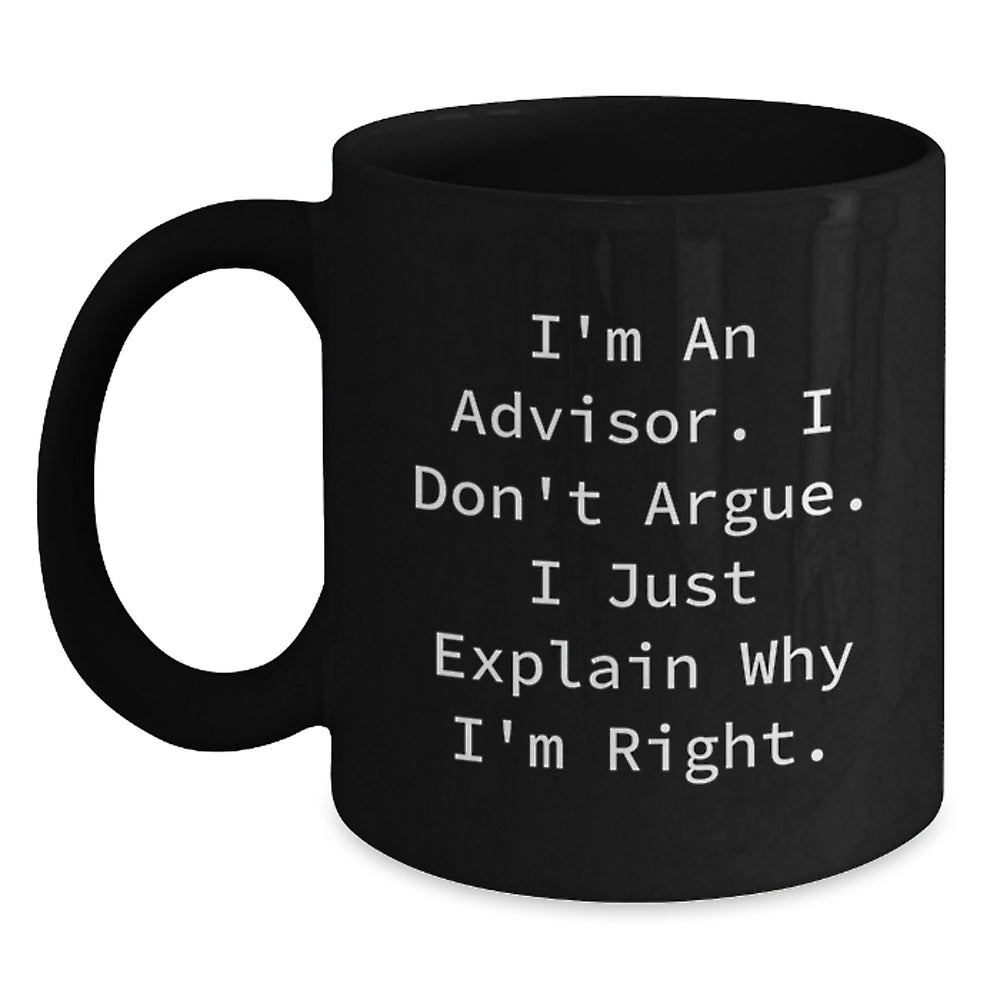 Funny Advisor Gifts, Graduation Unique Gifts, Gifts from Men to Advisor, Black Coffee Mug, 'I'm An Advisor. I Don't Argue. I Just Explain Why I'm Right.' - Main