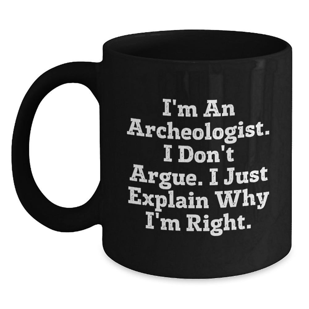 Archeologist Gifts for Him or Her, Funny Coffee Mug for Graduation, Black Ceramic Mug 'I'm An Archeologist. I Don't Argue. I Just Explain Why I'm Right.' - Main