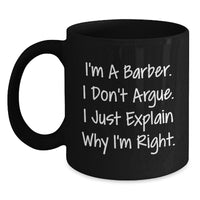 Load image into Gallery viewer, Funny Barber Gifts, Black Coffee Mug for Graduation, &#39;I&#39;m A Barber. I Don&#39;t Argue. I Just Explain Why I&#39;m Right.&#39; Gifts from Men to Barber, Unique Gifts for Men - Main
