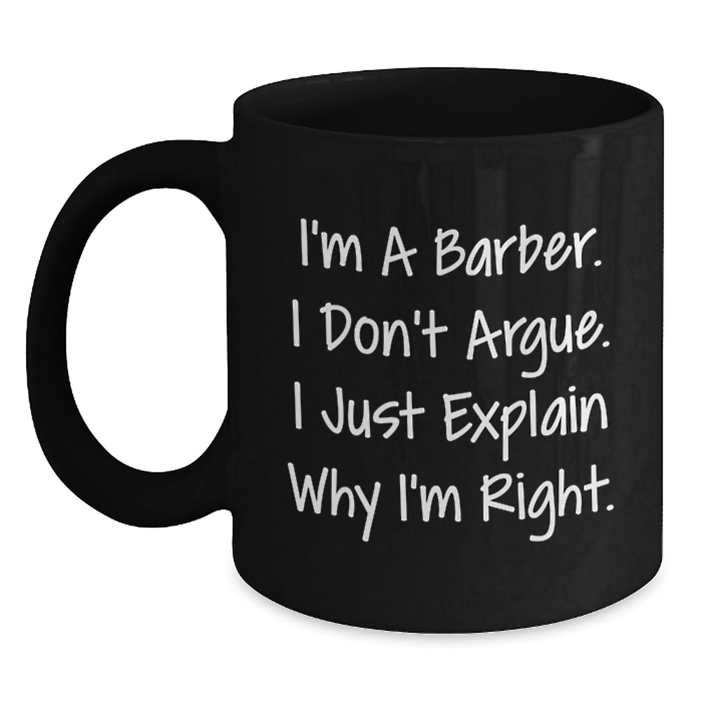 Funny Barber Gifts, Black Coffee Mug for Graduation, 'I'm A Barber. I Don't Argue. I Just Explain Why I'm Right.' Gifts from Men to Barber, Unique Gifts for Men - Main