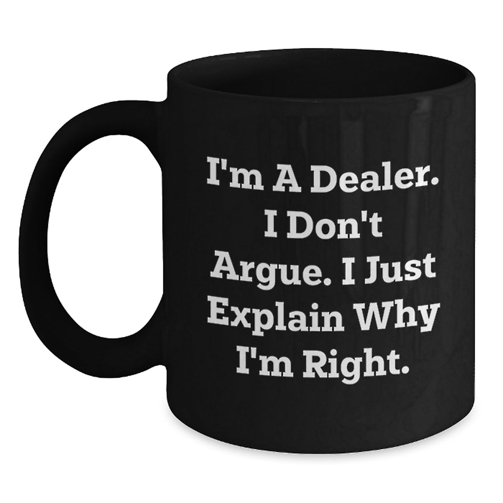 Funny Dealer Gifts, I'm A Dealer. I Don't Argue. I Just Explain Why I'm Right., Black Coffee Mugs for Graduation from Friends, Family, or Coworkers - Main