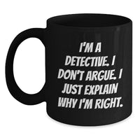 Load image into Gallery viewer, Detective Gifts from Men - Funny &#39;I&#39;m A Detective. I Don&#39;t Argue. I Just Explain Why I&#39;m Right.&#39; Black Coffee Mug for Detective, Men, and Graduation Unique Gifts - Main
