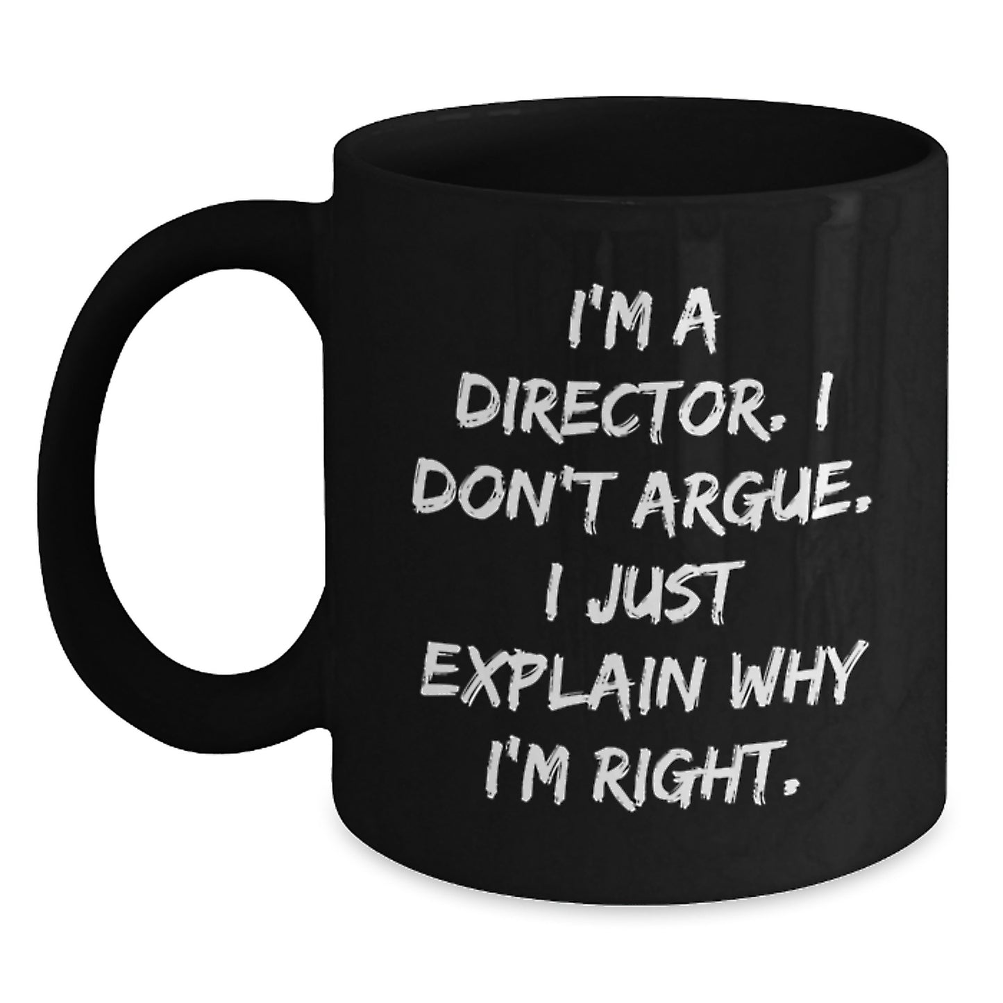 Funny Quote Director Gifts from Friends for Graduation Unique Black Coffee Mugs, I'm A Director. I Don't Argue. I Just Explain Why I'm Right. - Main
