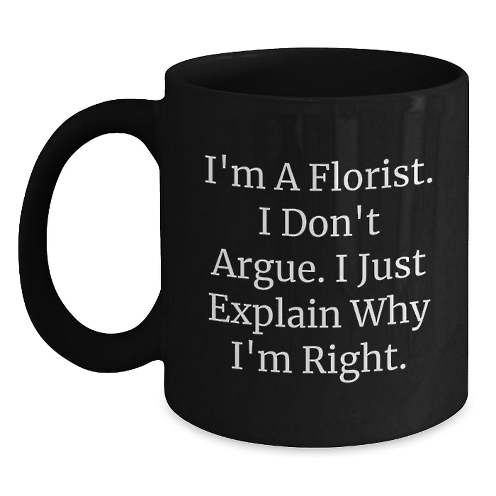 Funny Florist Gifts from Friends to Florist, Black Coffee Mug for Graduation 'I'm A Florist. I Don't Argue. I Just Explain Why I'm Right.' - Main