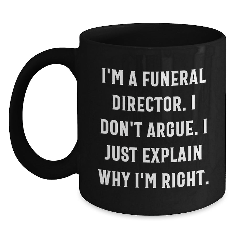 Funeral Director Gifts from Friends - I Don't Argue, I Just Explain Why I'm Right. - Funny Black Coffee Mug, 11oz or 15oz, Microwave and Dishwasher Safe - Main