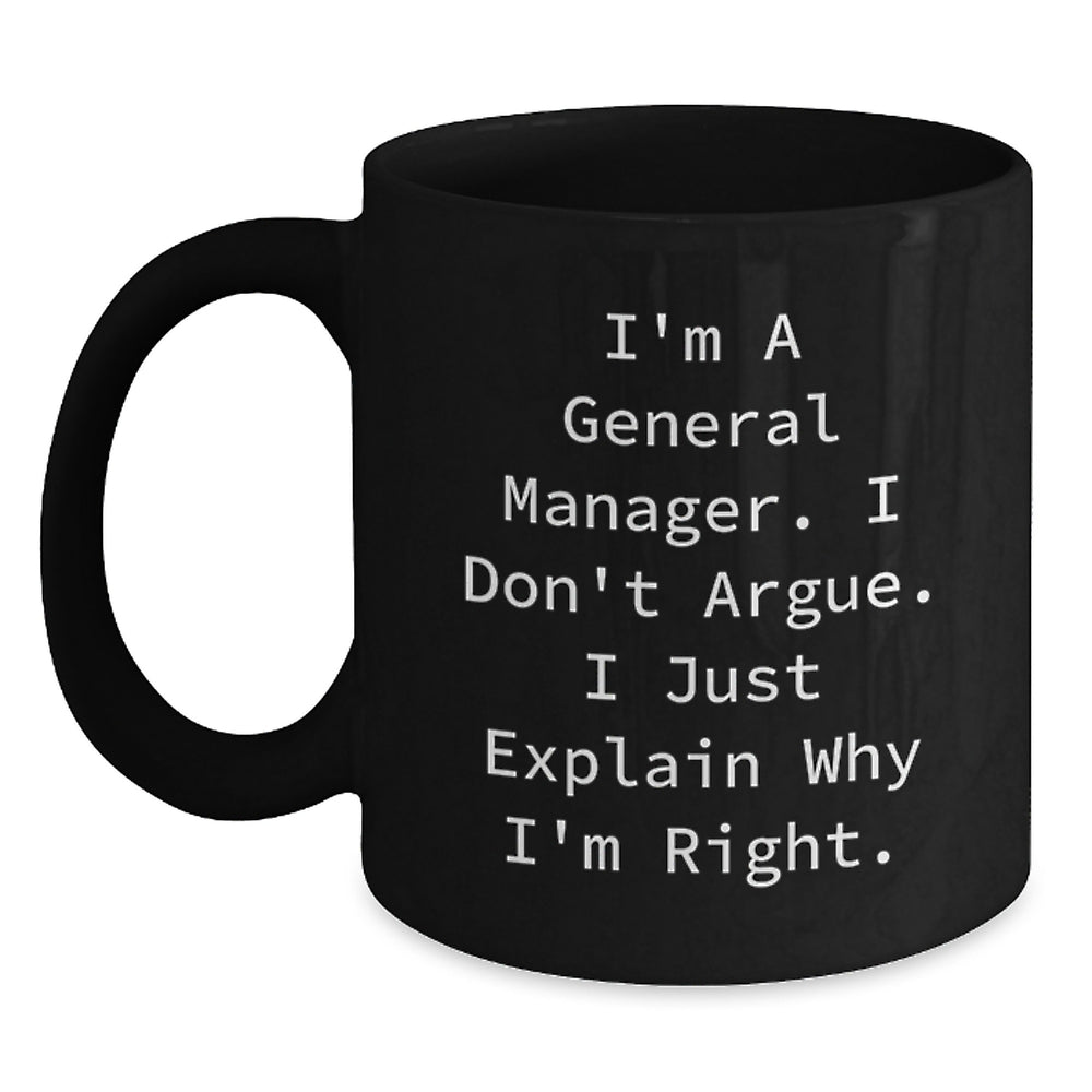 Funny General Manager Gifts from Men to Coworkers - Black Coffee Mug for Graduation 'I'm A General Manager. I Don't Argue. I Just Explain Why I'm Right.' - Main