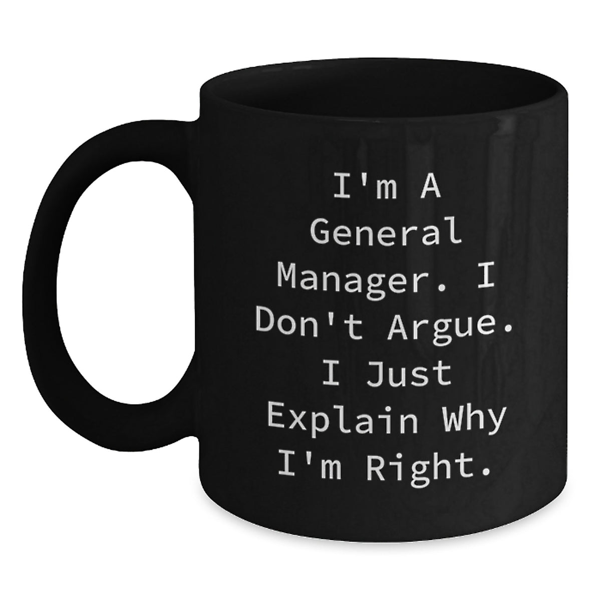 Funny General Manager Gifts from Men to Coworkers - Black Coffee Mug for Graduation 'I'm A General Manager. I Don't Argue. I Just Explain Why I'm Right.' - Main