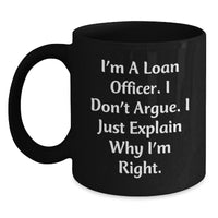 Load image into Gallery viewer, Funny Loan Officer Gifts, I&#39;m A Loan Officer. I Don&#39;t Argue. I Just Explain Why I&#39;m Right., Black Coffee Mug for Graduation, Gifts from Family to Loan Officer, Unique Gifts for Loan Officer - Main
