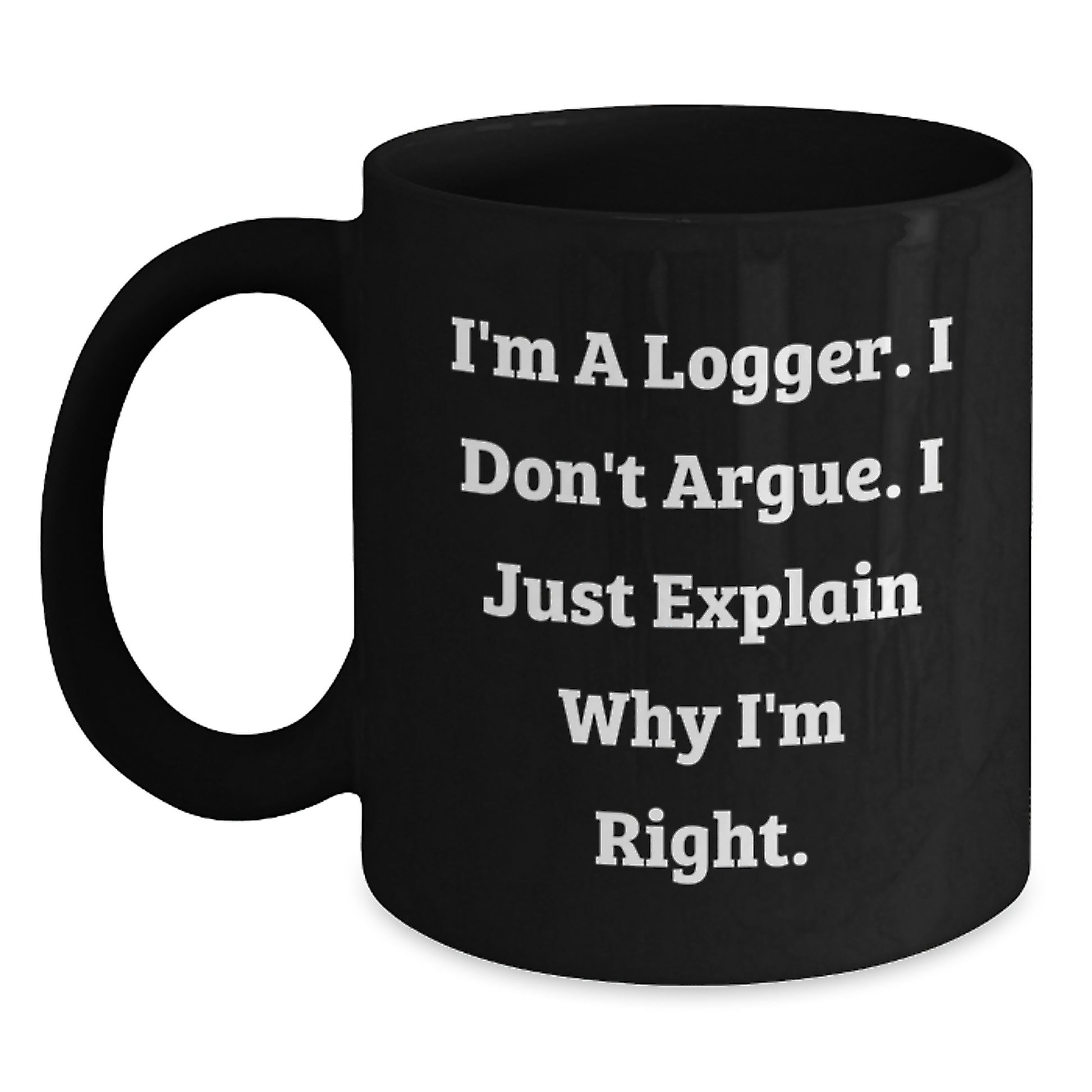 Funny Logger Gifts from Men for Logger's Graduation Unique Gifts, I'm A Logger. I Don't Argue. I Just Explain Why I'm Right. Black Coffee Mug - Main