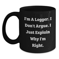 Load image into Gallery viewer, Funny Logger Gifts from Men for Logger&#39;s Graduation Unique Gifts, I&#39;m A Logger. I Don&#39;t Argue. I Just Explain Why I&#39;m Right. Black Coffee Mug - Main
