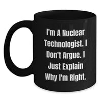 Load image into Gallery viewer, Funny Nuclear Technologist Black Coffee Mug, Gifts from Men to Friends, &#39;I&#39;m A Nuclear Technologist. I Don&#39;t Argue. I Just Explain Why I&#39;m Right.&#39; Graduation Unique Gifts - Main
