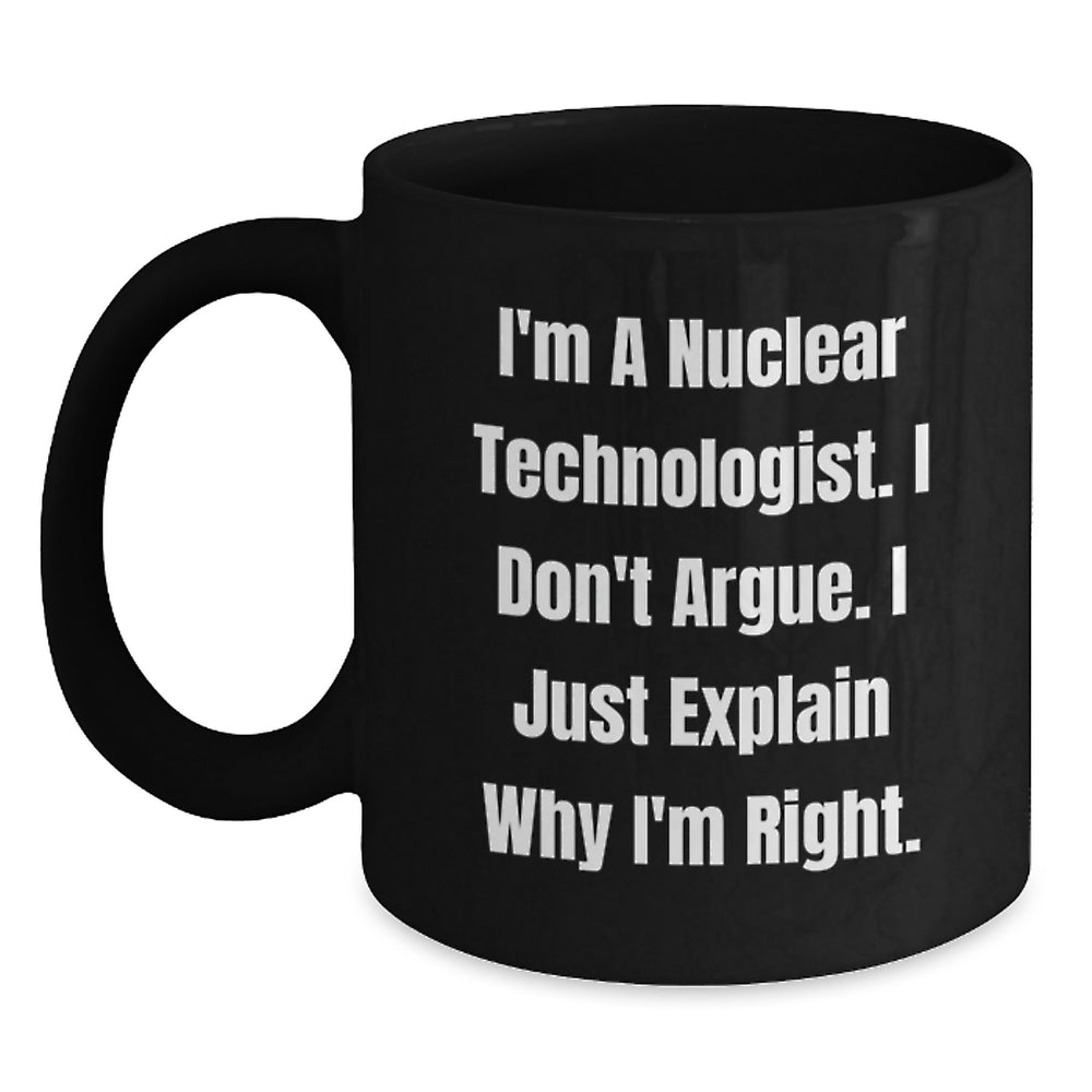 Funny Nuclear Technologist Black Coffee Mug, Gifts from Men to Friends, 'I'm A Nuclear Technologist. I Don't Argue. I Just Explain Why I'm Right.' Graduation Unique Gifts - Main