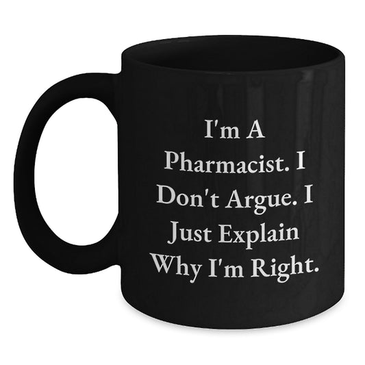 Funny Pharmacist Black Coffee Mug Gifts from Friends for Birthday, 'I'm A Pharmacist. I Don't Argue. I Just Explain Why I'm Right.' - Main