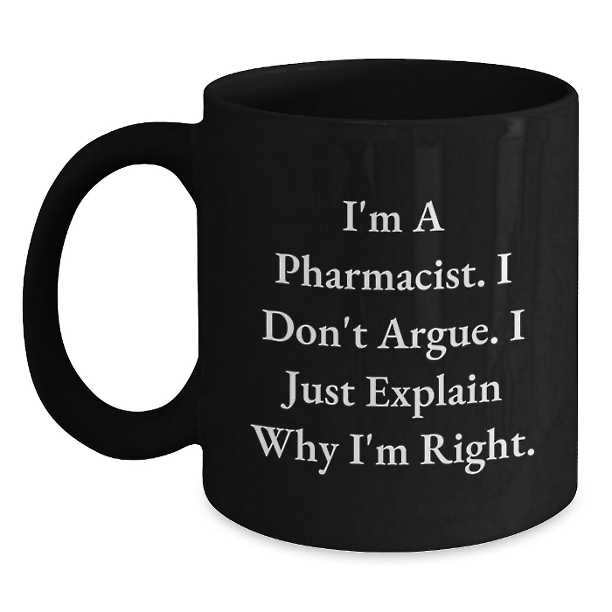 Funny Pharmacist Black Coffee Mug Gifts from Friends for Birthday, 'I'm A Pharmacist. I Don't Argue. I Just Explain Why I'm Right.' - Main