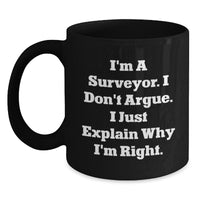 Load image into Gallery viewer, Funny Surveyor Gifts from Friends for Graduation Unique Surveyor Black Coffee Mugs, &#39;I&#39;m A Surveyor. I Don&#39;t Argue. I Just Explain Why I&#39;m Right.&#39; - Main
