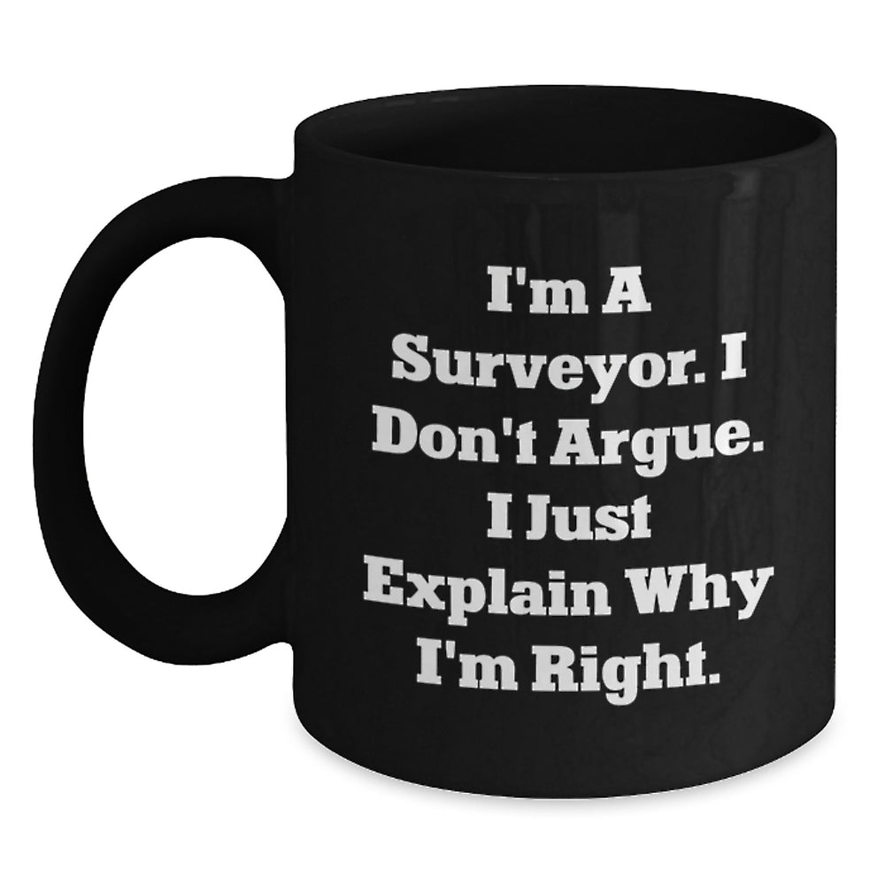 Funny Surveyor Gifts from Friends for Graduation Unique Surveyor Black Coffee Mugs, 'I'm A Surveyor. I Don't Argue. I Just Explain Why I'm Right.' - Main