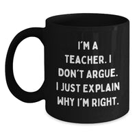Load image into Gallery viewer, Funny Teacher Gifts, I'm A Teacher. I Don't Argue. I Just Explain Why I'm Right., Black Coffee Mug for Graduation from Men to Teacher - Main

