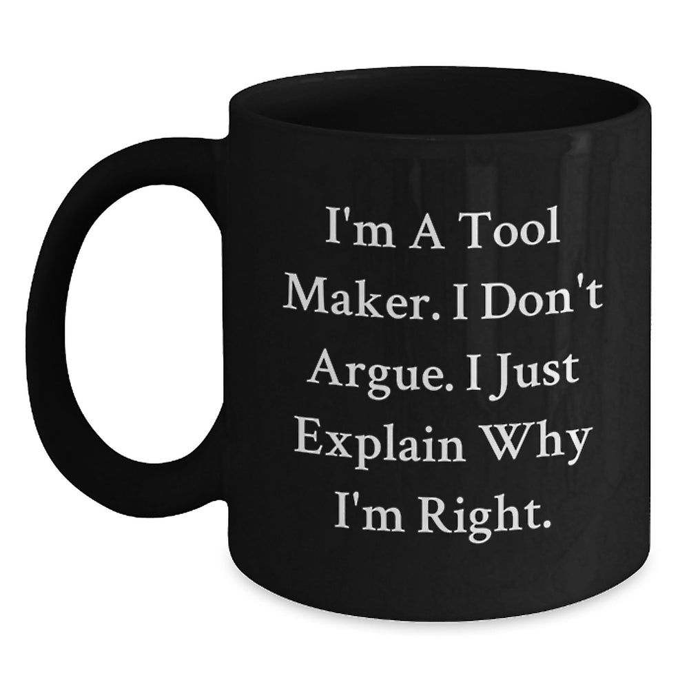 Funny Tool Maker Gifts from Friends for Graduation with 'I'm A Tool Maker. I Don't Argue. I Just Explain Why I'm Right.' Black Coffee Mug - Main