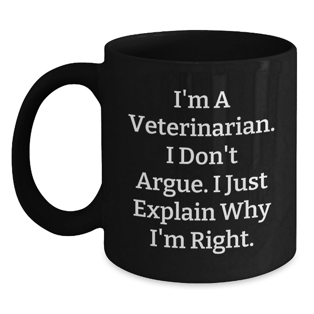 Veterinarian Humor Gifts from Men to Friends, Black Coffee Mug for Graduation, I'm A Veterinarian. I Don't Argue. I Just Explain Why I'm Right. Funny Mugs - Main