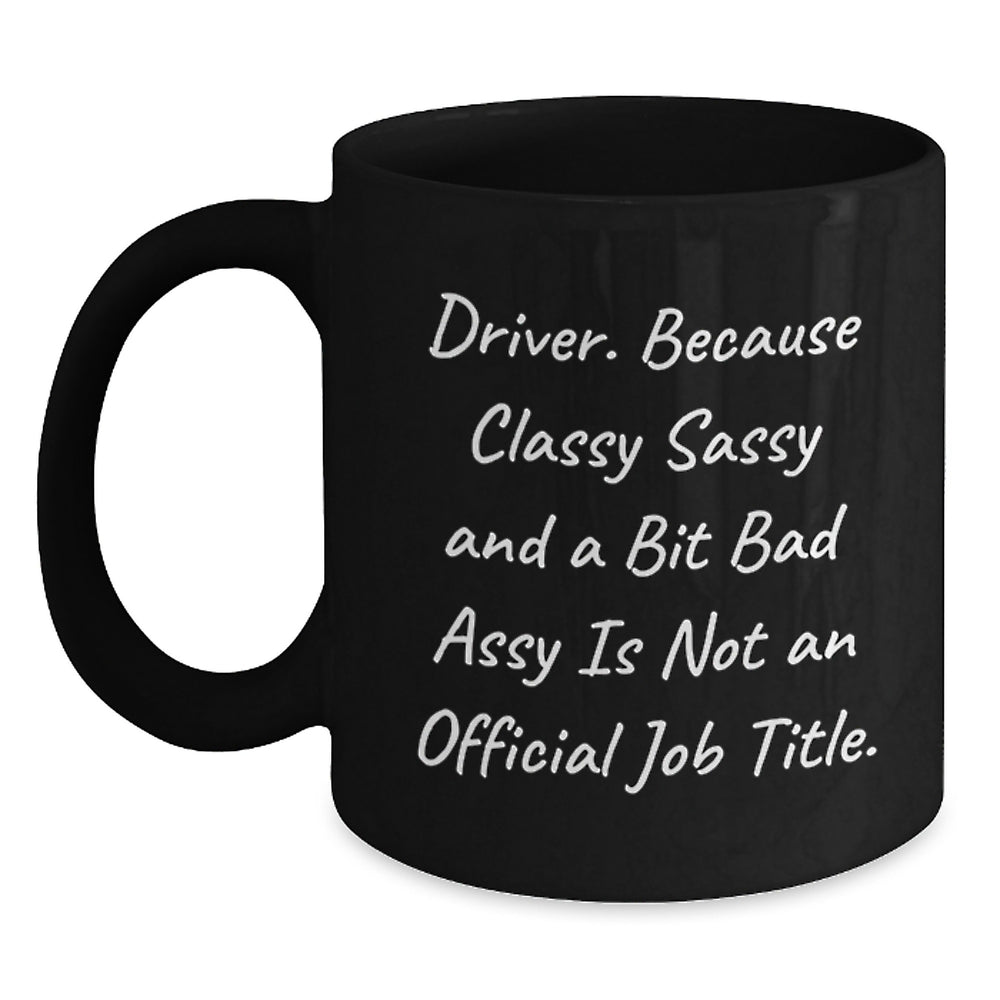 Funny Driver Gifts from Men for Graduation Unique Black Coffee Mugs - 'Driver. Because Classy Sassy And A Bit Fearlessy Is Not An Official Job Title.' - Main