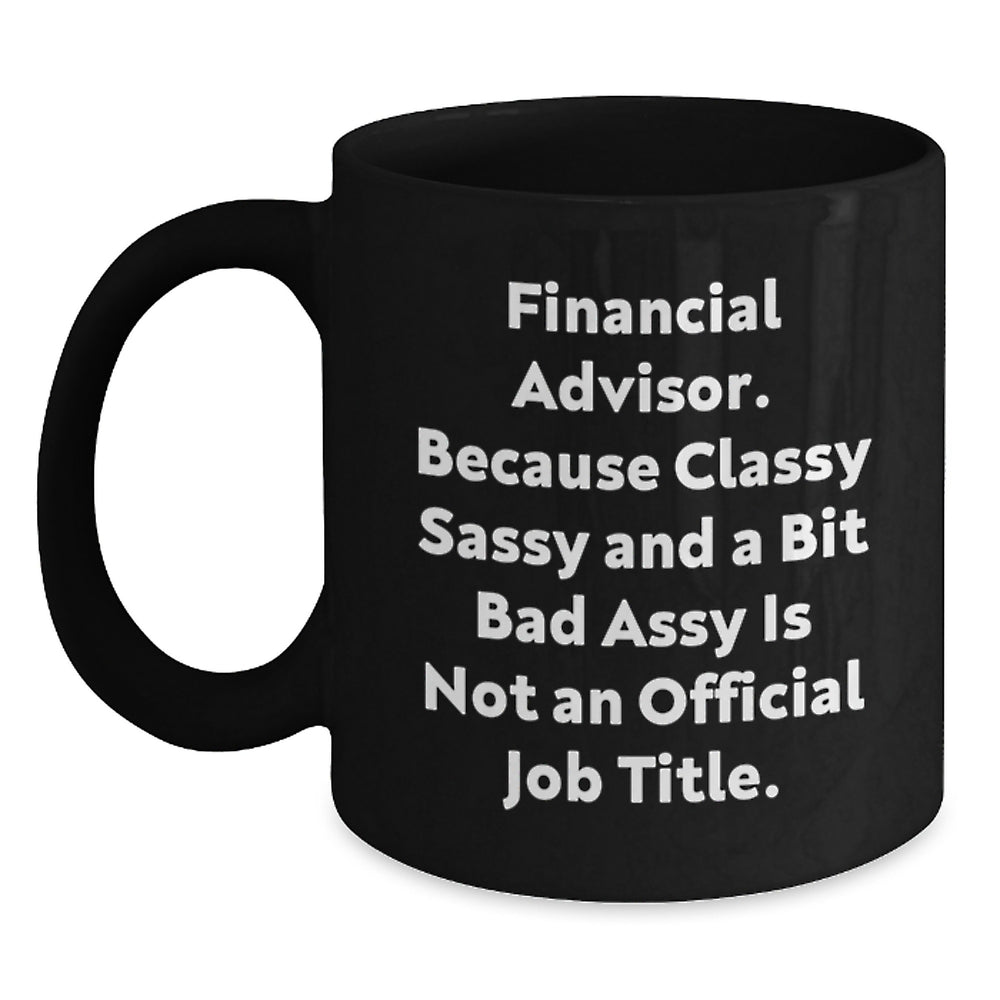 Funny Financial Advisor Gifts from Friends - 'Financial Advisor. Because Classy Sassy And A Bit Fearlessy Is Not An Official Job Title.' Black Coffee Mug for Graduation - Main
