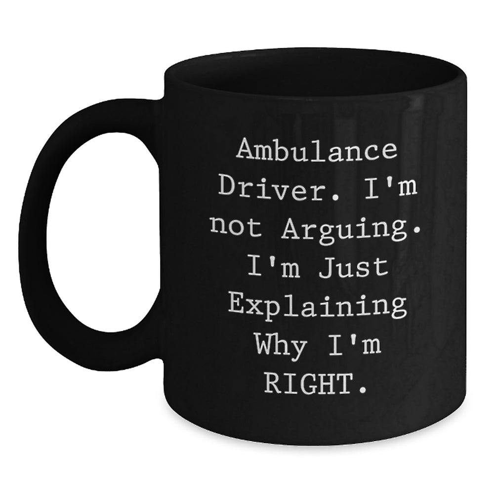 Ambulance Driver Humor Gifts from Friends - Funny Black Coffee Mug for Ambulance Driver Birthday, 'I'm Not Arguing. I'm Just Explaining Why I'm Right.' - Main