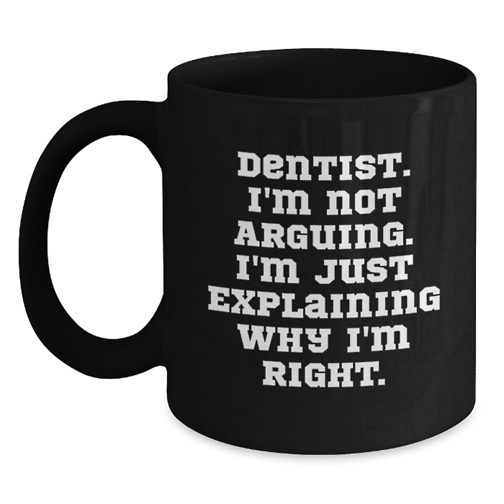 Funny Dentist Birthday Unique Gifts from Friends, Gifts for Dentist, Black Coffee Mug, 'I'm Not Arguing. I'm Just Explaining Why I'm Right.' - Main