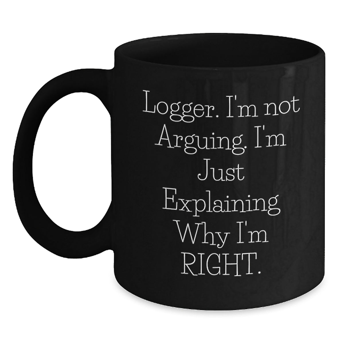 Funny Logger Gifts from Friends for Graduation Unique Gifts, Logger I'm Not Arguing. I'm Just Explaining Why I'm Right. Black Coffee Mug - Main