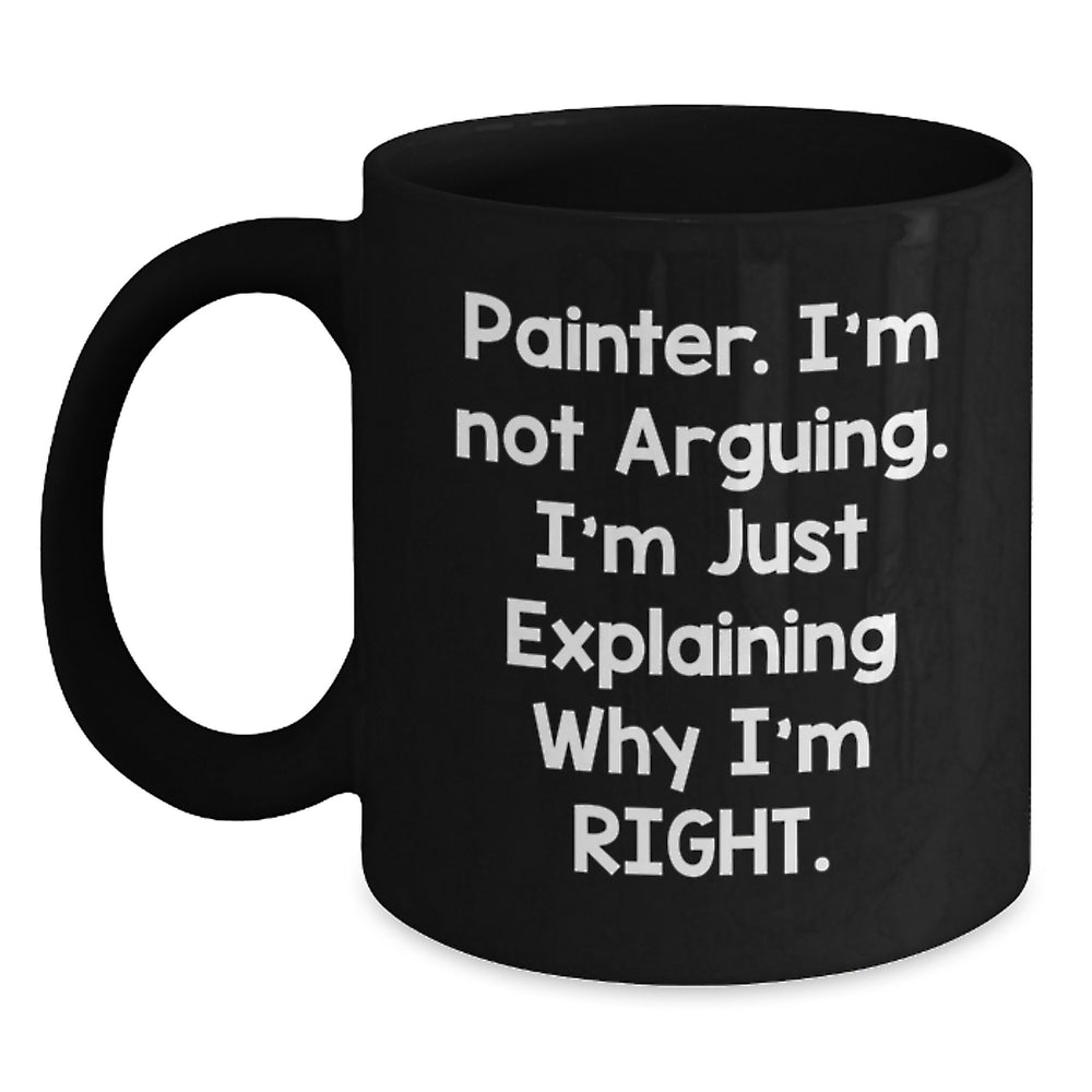 Funny Painter Gifts from Friends for Graduation - Black Coffee Mug, 'I'm Not Arguing, I'm Just Explaining Why I'm Right' - Painter Unique Gifts, Gifts from Men, Gifts for Painter - Main