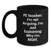 Load image into Gallery viewer, Funny PE Teacher Gifts, &#39;I&#39;m Not Arguing, I&#39;m Just Explaining Why I&#39;m Right&#39; Black Coffee Mug, Perfect Birthday Present from Friends to PE Teacher, 11oz or 15oz - Main
