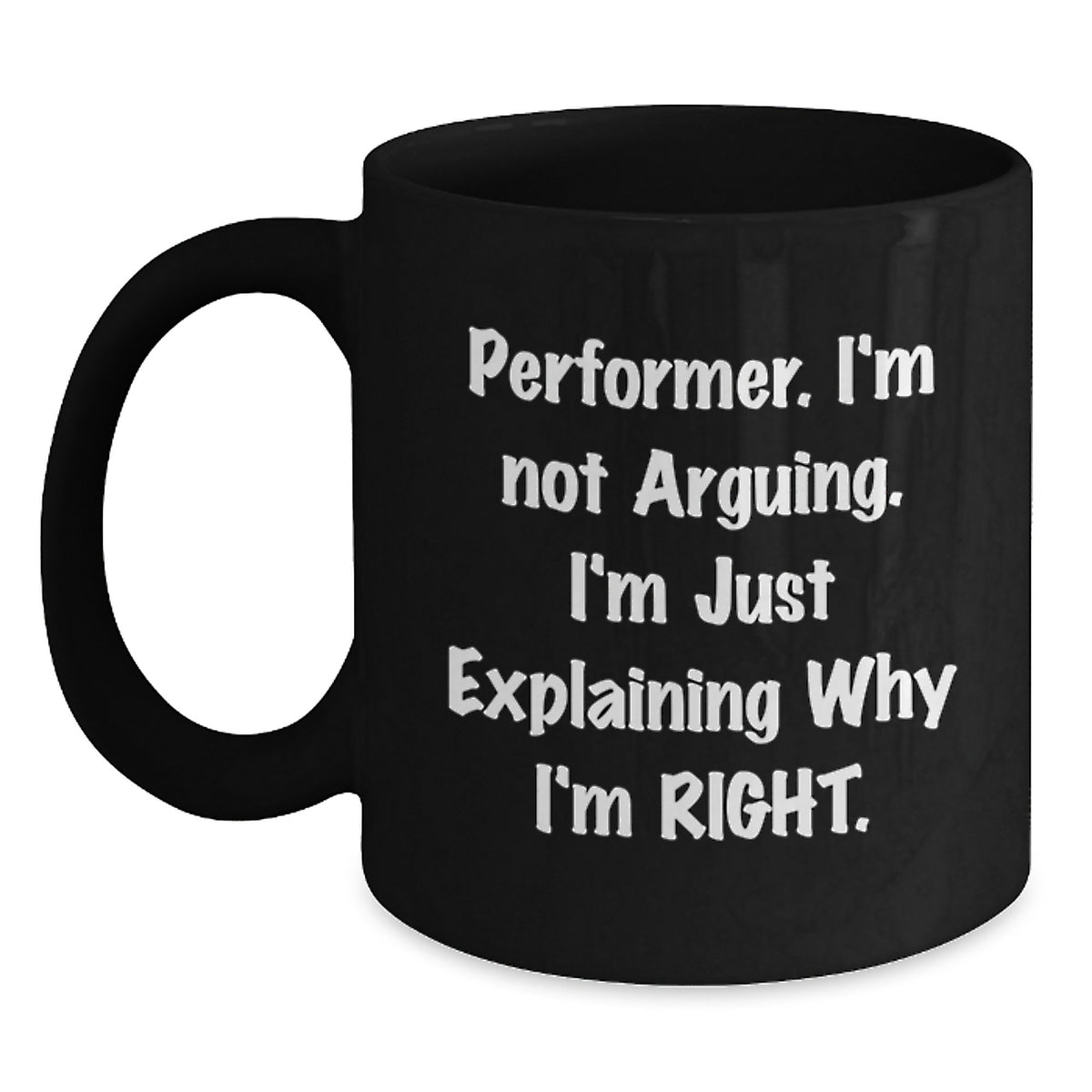 Funny Performer Gifts from Friends for Graduation, 'I'm Not Arguing. I'm Just Explaining Why I'm Right.' Black Coffee Mug - Main