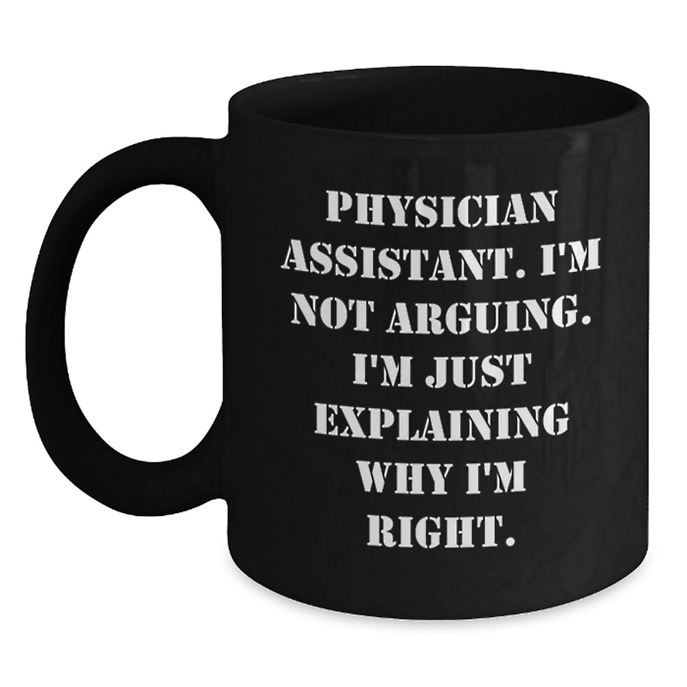 Funny Physician Assistant Gifts - 'I'm Not Arguing. I'm Just Explaining Why I'm Right.' Black Coffee Mugs for Graduation, Gifts from Friends to Physician Assistant - Main