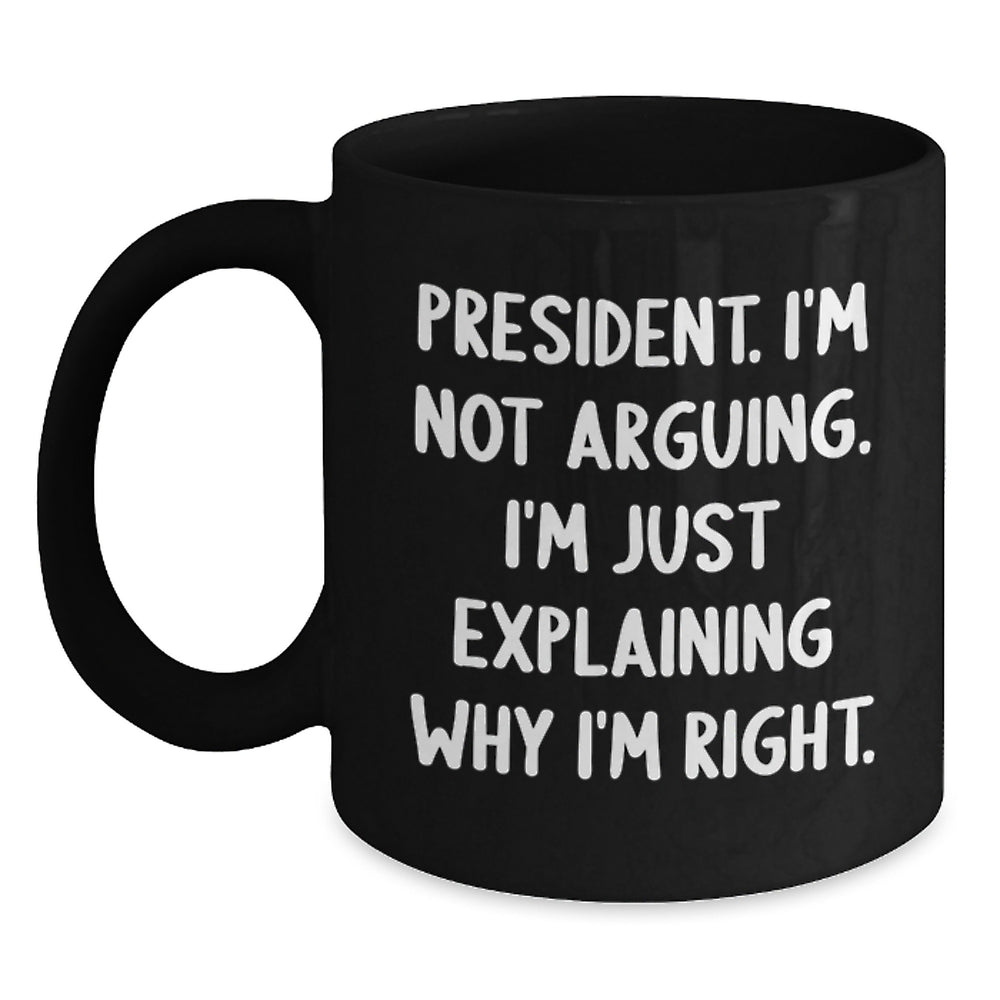 Funny President Office Humor Gifts for Men from Friends Birthday Unique Mugs, President I'm Not Arguing I'm Just Explaining Why I'm Right, 11oz or 15oz Black Coffee Mug Gifts - Main