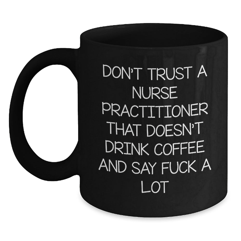 Funny Nurse Practitioner Gifts from Friends - Don't Trust A Nurse Practitioner That Doesn't Drink Coffee And Say F--k A Lot Black Coffee Mug for Birthday, Gifts for Nurse Practitioner - Main