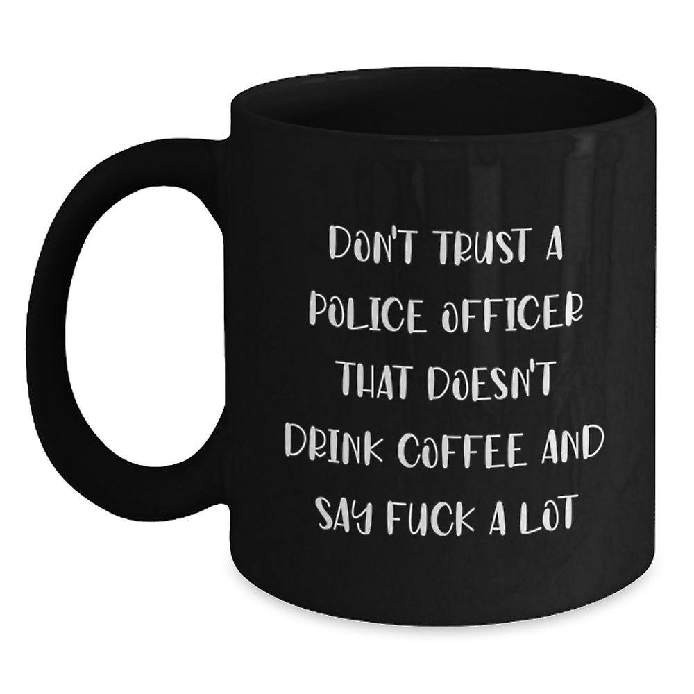 Police Officer Gifts Funny Black Coffee Mug Don't Trust A Police Officer That Doesn't Drink Coffee And Say F--k A Lot Gifts from Friends and Family for Graduation - Main