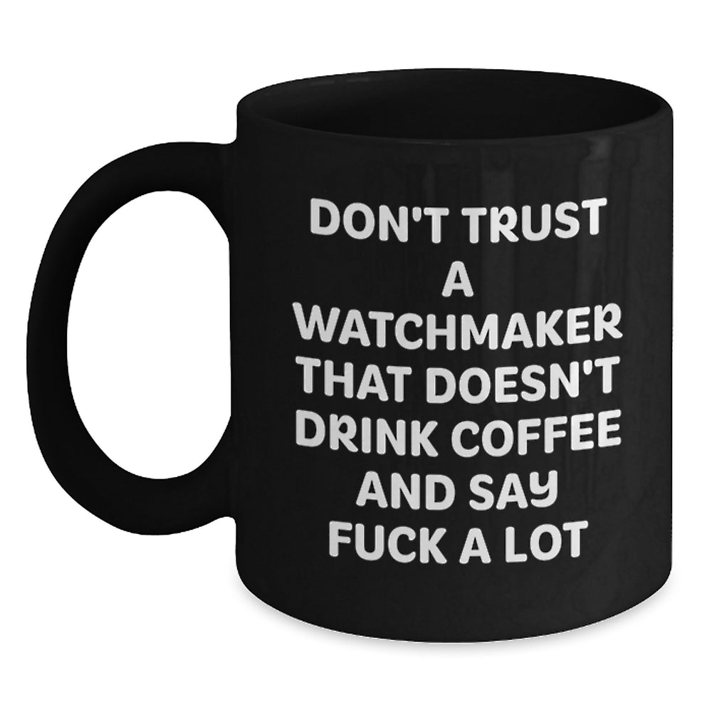 Funny Watchmaker Gifts for Birthday - Black Coffee Mug with Quote 'Don't Trust A Watchmaker That Doesn't Drink Coffee And Say F--k A Lot' from Men to Friends - Main