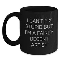 Load image into Gallery viewer, Funny Artist Gifts for Friends, Family, and Coworkers - Black Coffee Mug - &#39;I Can&#39;t Fix Stupid But I&#39;m A Fairly Decent Artist&#39; - Main
