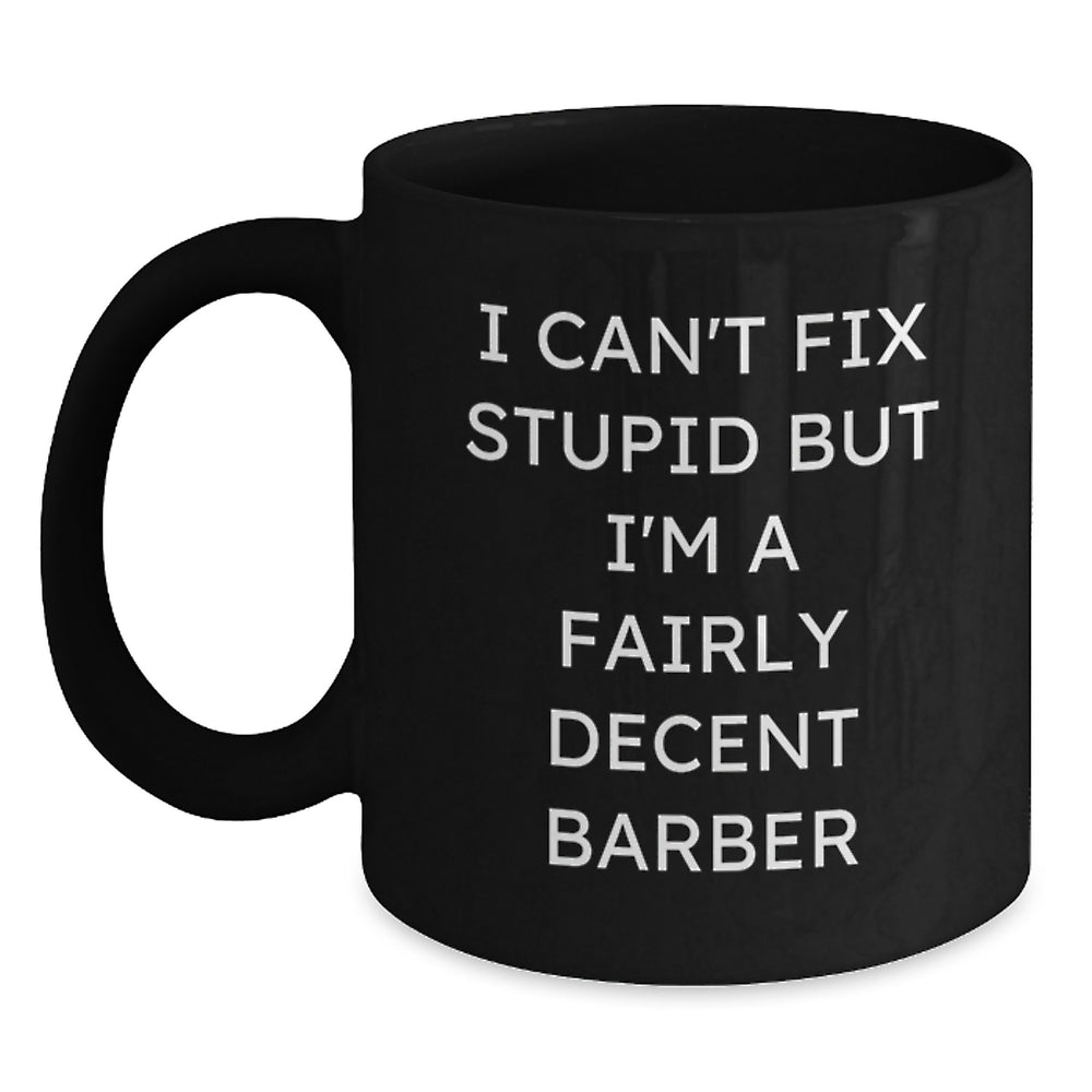 Funny Barber Gifts for Him from Friends - Black Coffee Mug, 'I Can't Fix Stupid But I'm A Fairly Decent Barber' Quote, Birthday Unique Gifts - Main