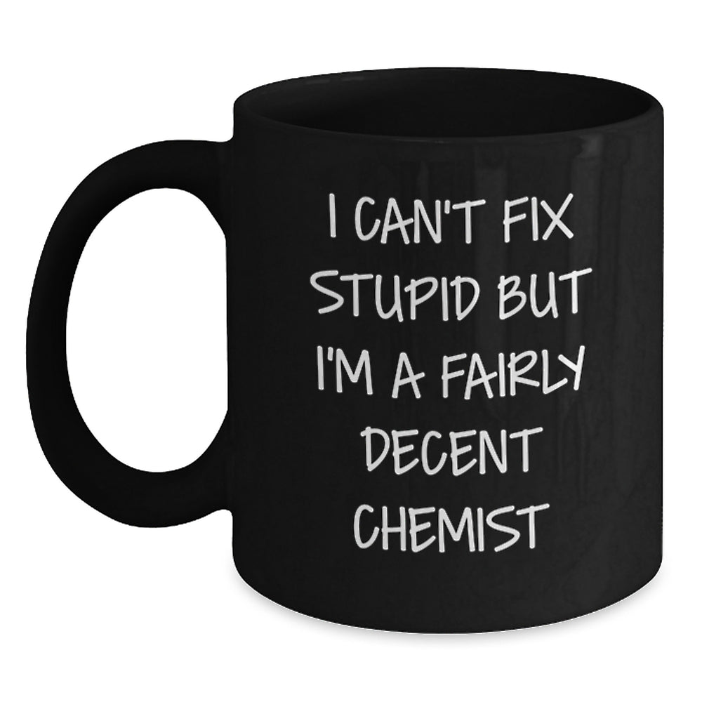 Gifts from Friends for Chemist Birthday Funny Mugs, I Can't Fix Stupid But I'm A Fairly Decent Chemist, Black Coffee Mug, 11oz or 15oz - Main