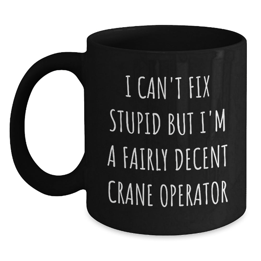 Funny Crane Operator Gifts from Men, Christmas Unique Gifts for Friends, Black Coffee Mug with 'I Can't Fix Stupid But I'm A Fairly Decent Crane Operator' Quote - Main