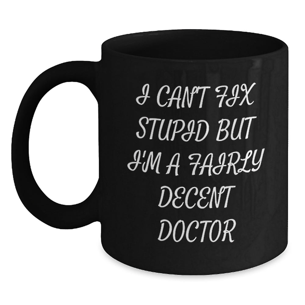 Funny Doctor Mug Gifts from Friends for Graduation - 'I Can't Fix Stupid But I'm A Fairly Decent Doctor' Black Coffee Mug - Main