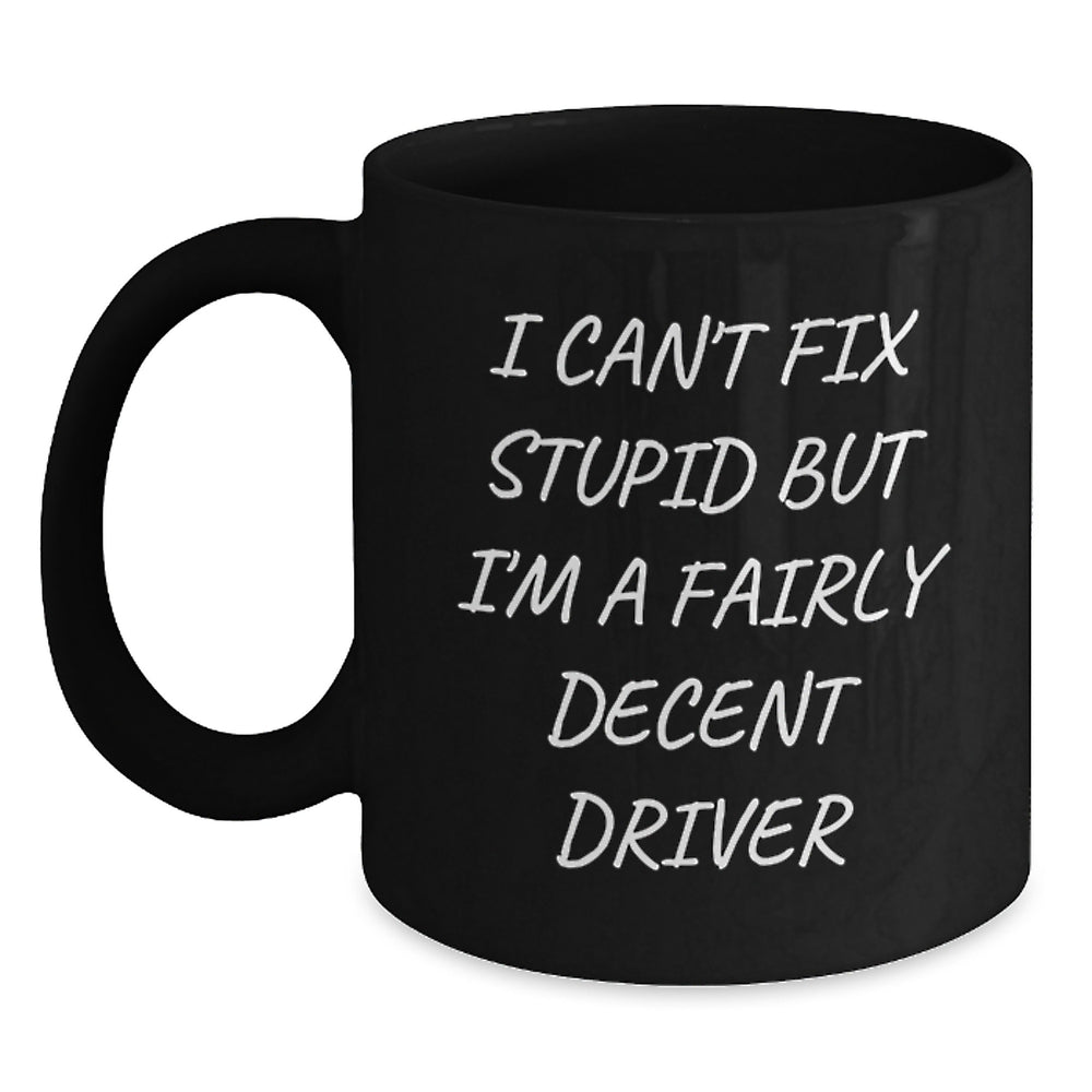 Funny Driver Gift for Birthday, I Can't Fix Stupid But I'm A Fairly Decent Driver Black Coffee Mug, Gifts from Friends for Men, Driver Gifts on Birthday, Unique Birthday Unique Gifts for Driver - Main