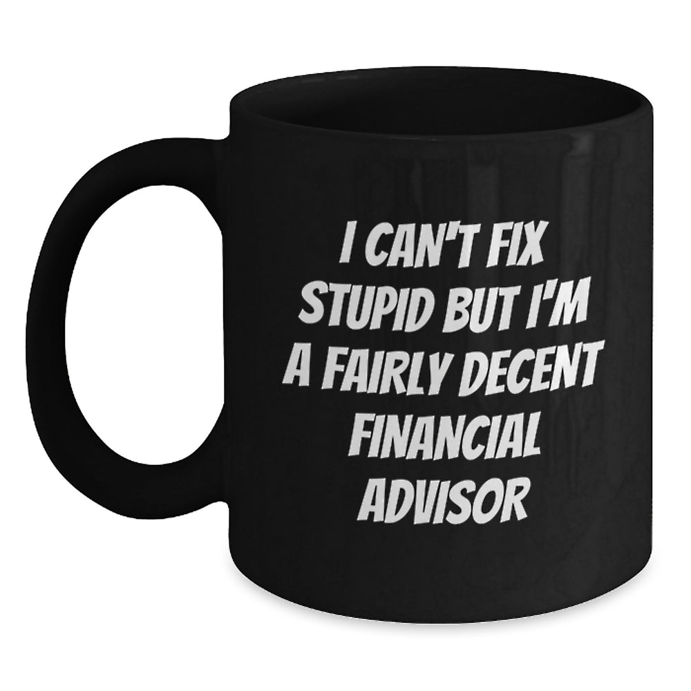 Financial Advisor Humor Gifts from Men to Friends, Unique Birthday Unique Gifts for Financial Advisor, Black Coffee Mug with 'I Can't Fix Stupid But I'm A Fairly Decent Financial Advisor' Quote - Main
