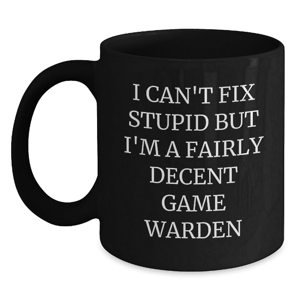 Funny Game Warden Gifts, 'I Can't Fix Stupid But I'm A Fairly Decent Game Warden', Black Coffee Mug for Him, Perfect Birthday Unique Gift from Friends, Coworkers, Family - Main