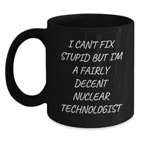 Load image into Gallery viewer, Funny Nuclear Technologist Gifts for Men from Coworkers - Black Coffee Mug I Can&#39;t Fix Stupid But I&#39;m A Fairly Decent Nuclear Technologist Christmas Unique Gift - Main
